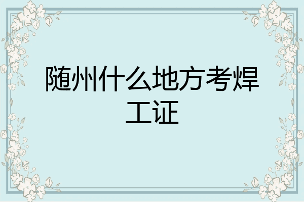 随州什么地方考焊工证