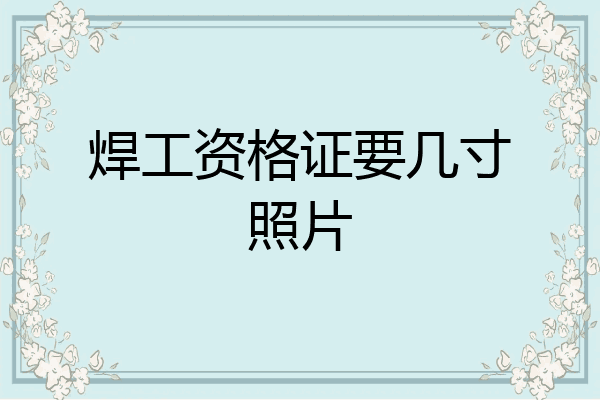 焊工资格证要几寸照片