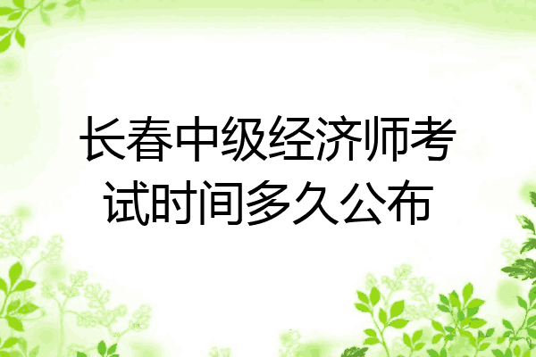 长春中级经济师考试时间多久公布