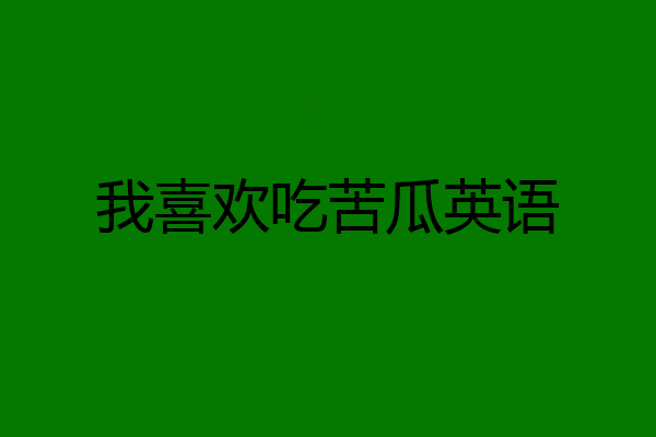 我喜欢吃苦瓜英语