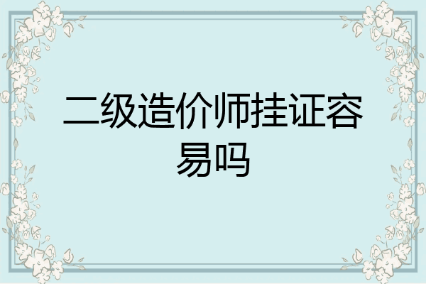 二级造价师挂证容易吗