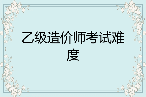 乙级造价师考试难度