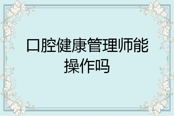 口腔健康管理师能操作吗