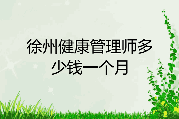 徐州健康管理师多少钱一个月