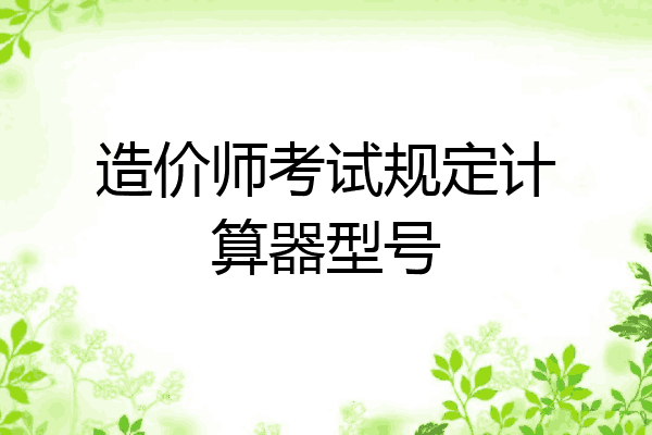 造价师考试规定计算器型号