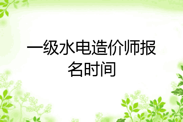 一级水电造价师报名时间