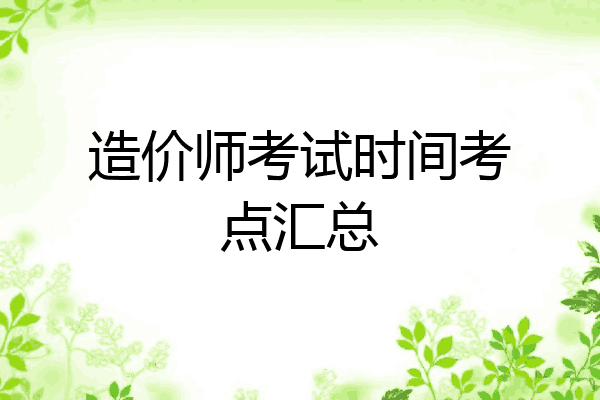 造价师考试时间考点汇总
