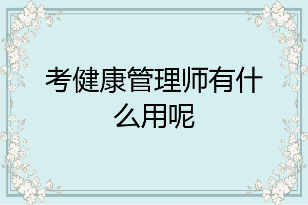 考健康管理师有什么用呢