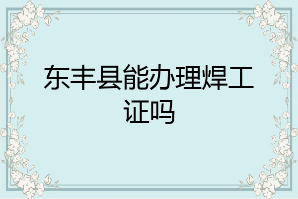东丰县能办理焊工证吗