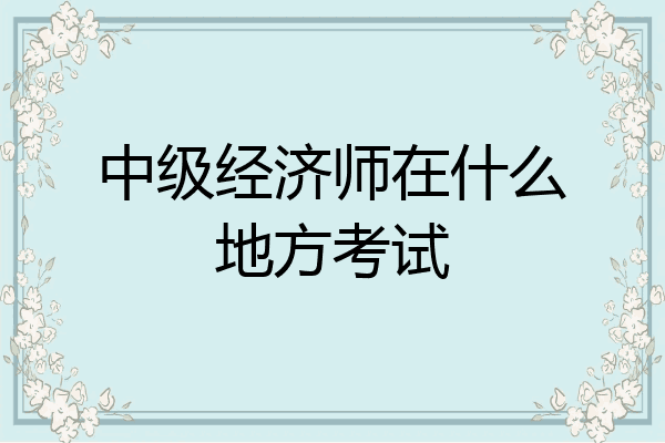 中级经济师在什么地方考试