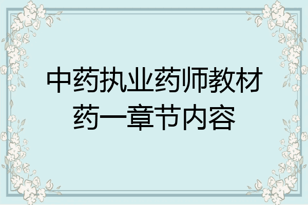 中药执业药师教材药一章节内容
