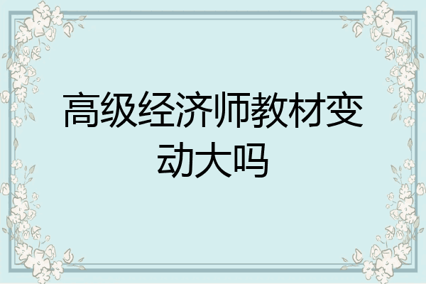 高级经济师教材变动大吗
