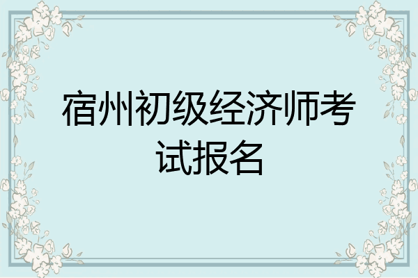 宿州初级经济师考试报名