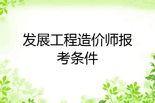 发展工程造价师报考条件