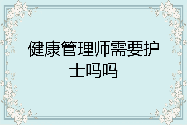 健康管理师需要护士吗吗