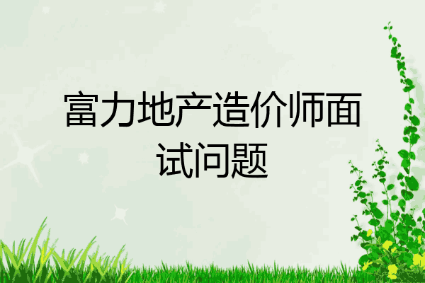 富力地产造价师面试问题
