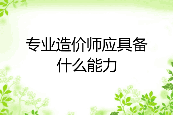 专业造价师应具备什么能力