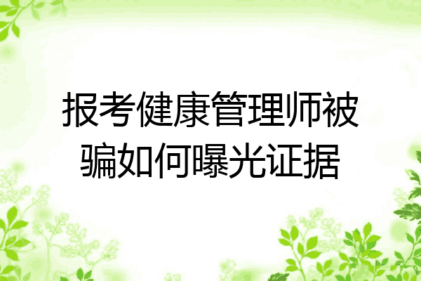 报考健康管理师被骗如何曝光证据