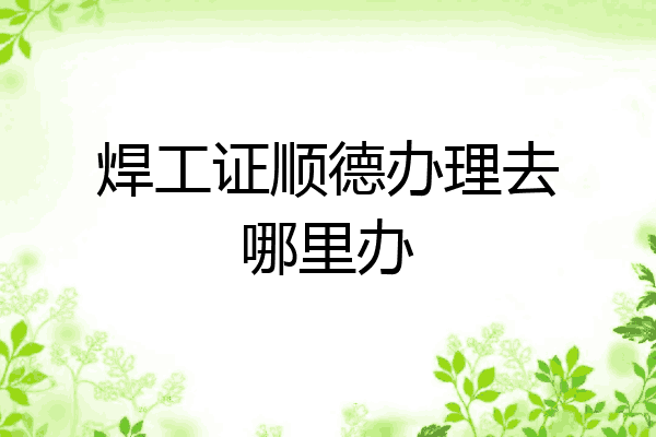 焊工证顺德办理去哪里办