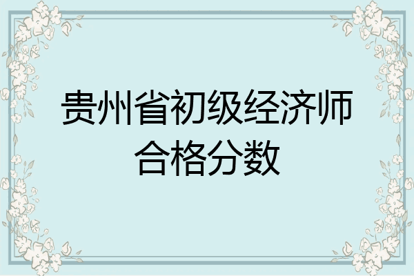 贵州省初级经济师合格分数