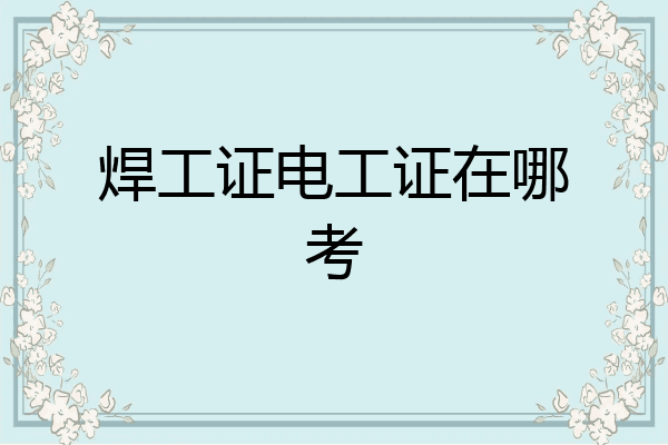 焊工证电工证在哪考