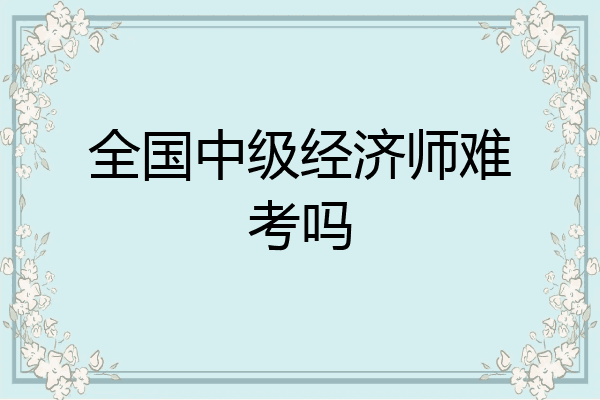 全国中级经济师难考吗