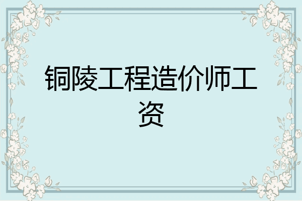 铜陵工程造价师工资
