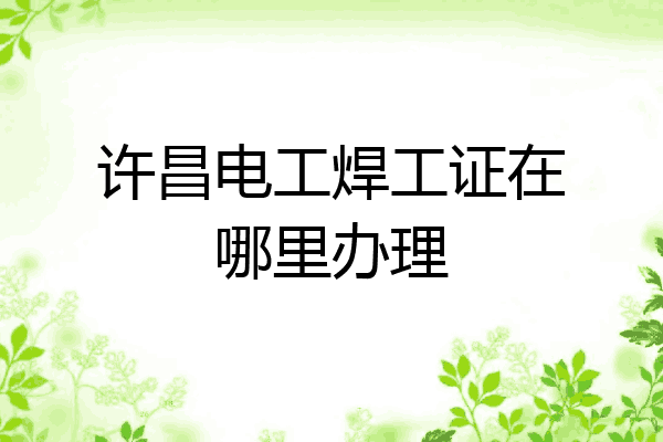 许昌电工焊工证在哪里办理