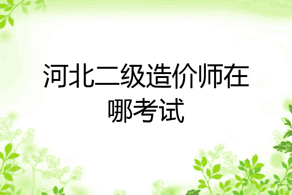 河北二级造价师在哪考试