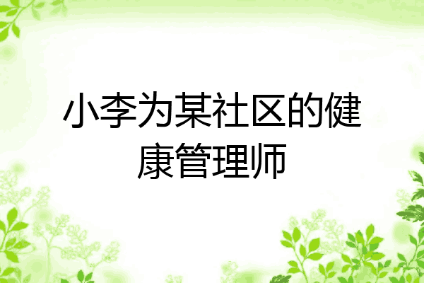 小李为某社区的健康管理师