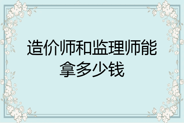 造价师和监理师能拿多少钱