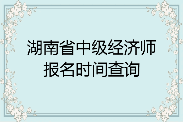 湖南省中级经济师报名时间查询