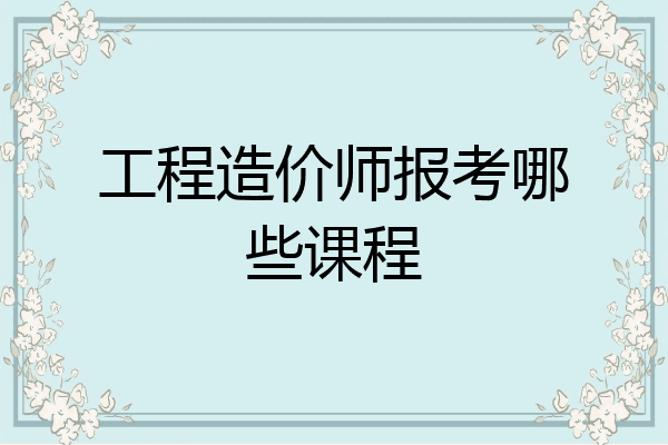 工程造价师报考哪些课程