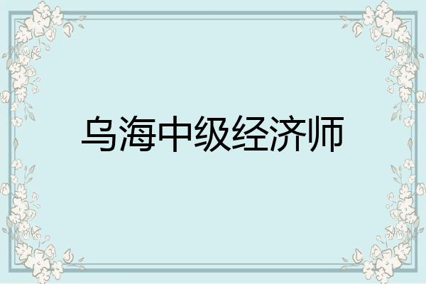 乌海中级经济师
