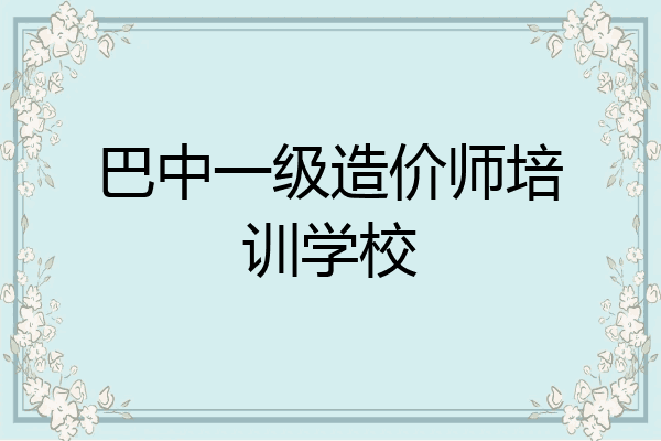 巴中一级造价师培训学校