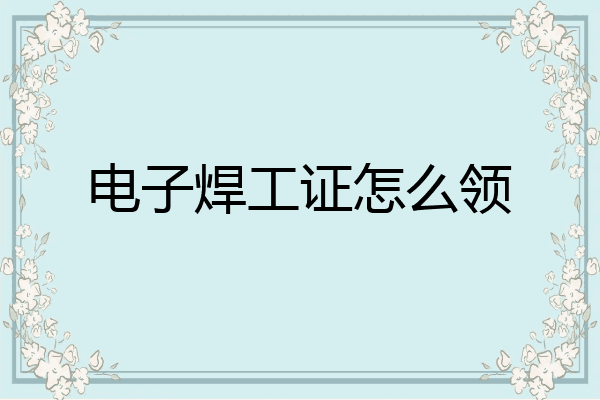 电子焊工证怎么领