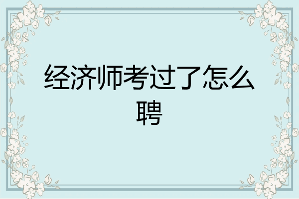 经济师考过了怎么聘