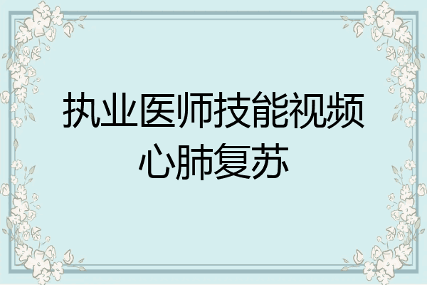 执业医师技能视频心肺复苏