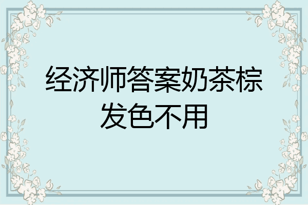 经济师答案奶茶棕发色不用
