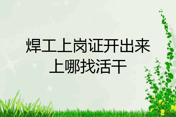 焊工上岗证开出来上哪找活干