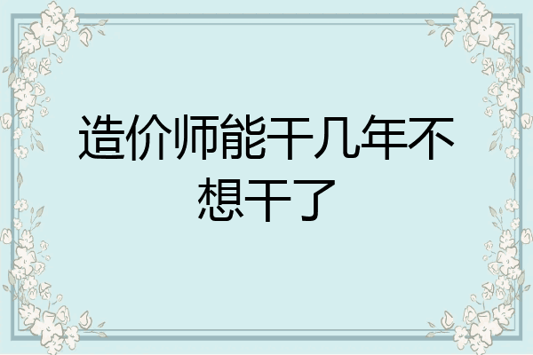 造价师能干几年不想干了