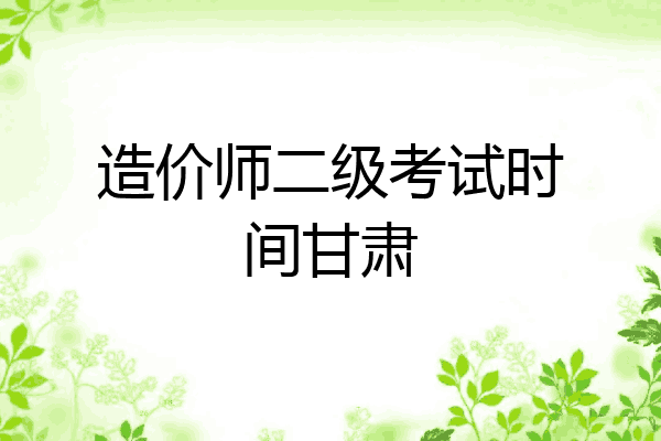 造价师二级考试时间甘肃