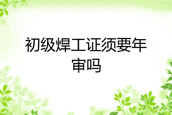 初级焊工证须要年审吗
