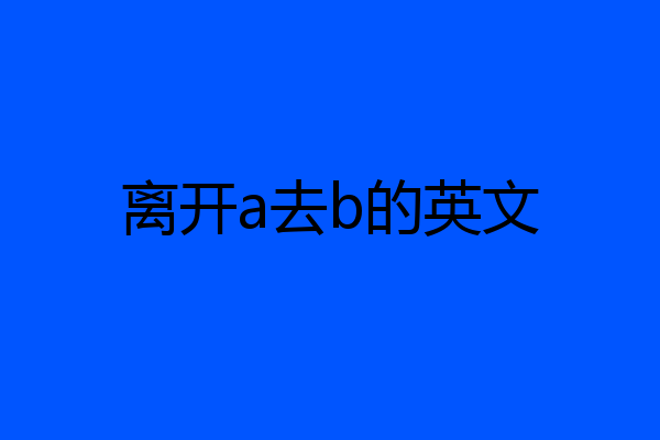 离开a去b的英文