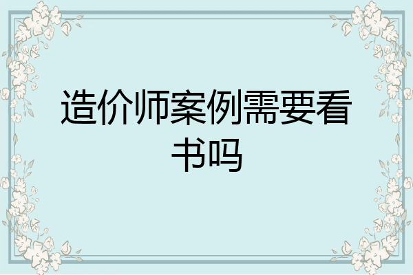 造价师案例需要看书吗