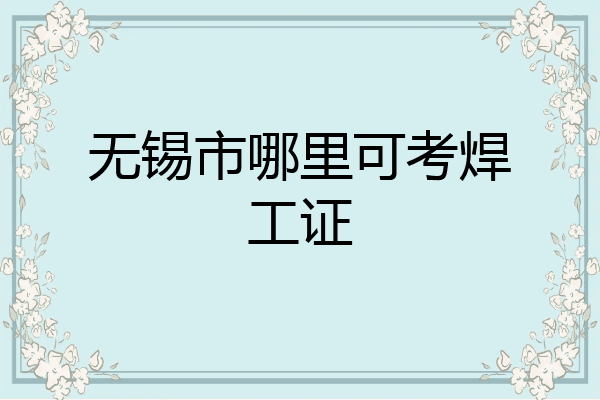 无锡市哪里可考焊工证