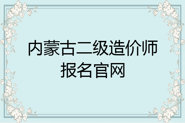 内蒙古二级造价师报名官网