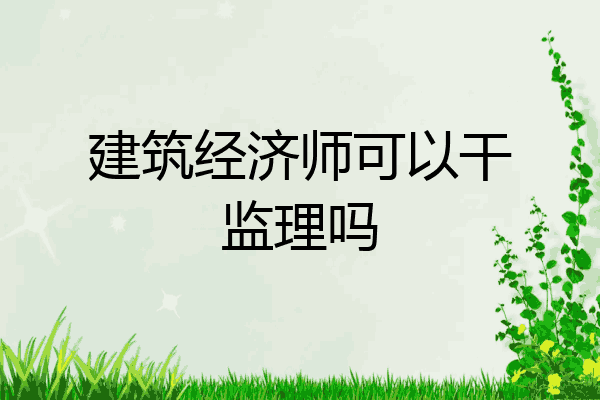 建筑经济师可以干监理吗