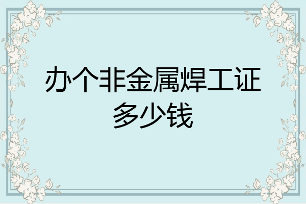办个非金属焊工证多少钱