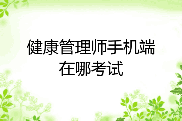 健康管理师手机端在哪考试